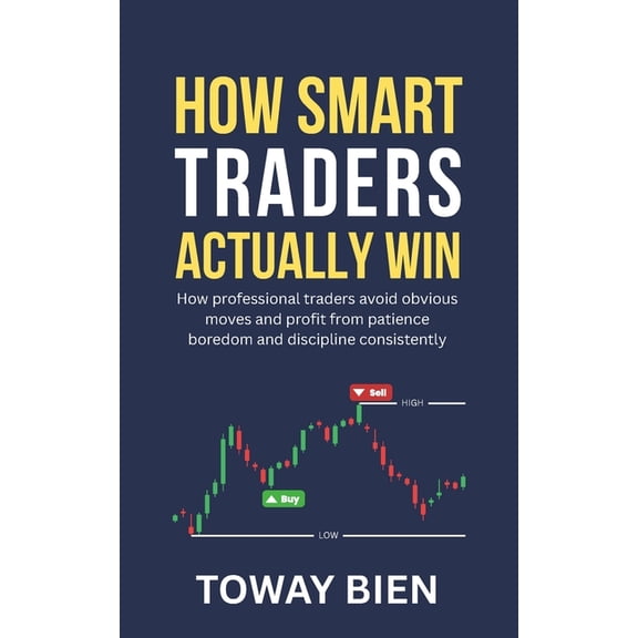 How Smart Traders Actually Win: How professional traders avoid obvious moves and profit from patience boredom and discip, (Paperback)