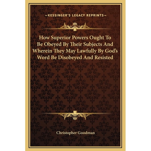 How Superior Powers Ought To Be Obeyed By Their Subjects And Wherein They May Lawfully By God's Word Be Disobeyed And Re, (Hardcover)