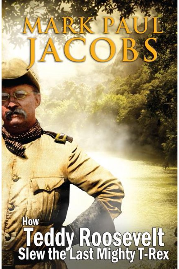How Teddy Roosevelt Slew the last Mighty T-Rex (Paperback) by Mark Paul Jacobs
