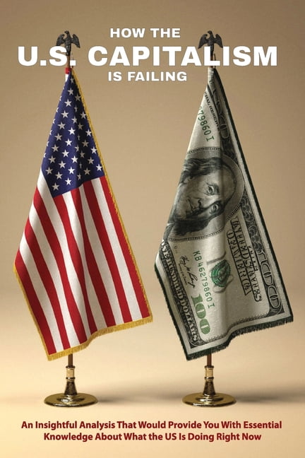 How The U.S. Capitalism Is Failing : An Insightful Analysis That Would ...