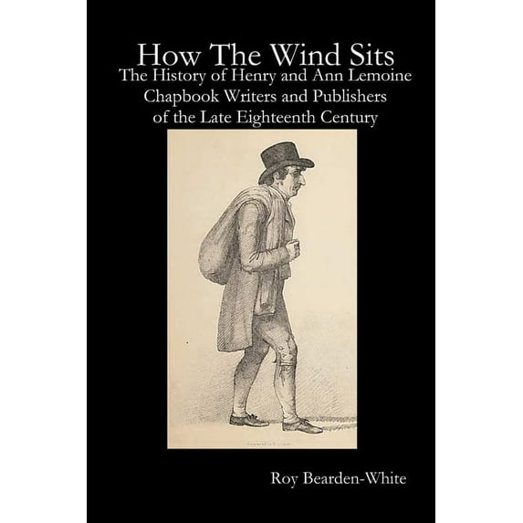 How The Wind Sits: The History of Henry and Ann Lemoine, Chapbook Writers and Publishers of the Late Eighteenth Century, (Paperback)