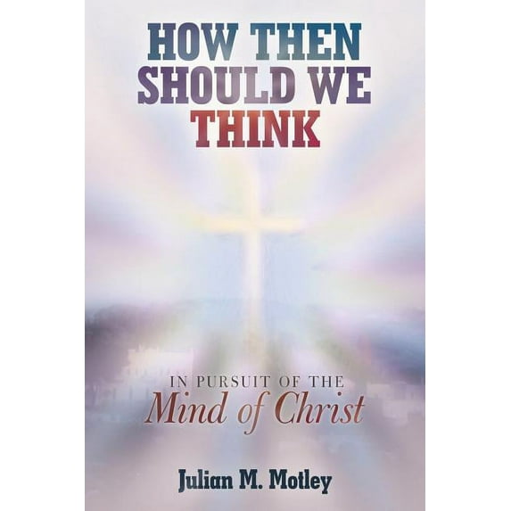 How Then Should We Think : In Pursuit of the Mind of Christ