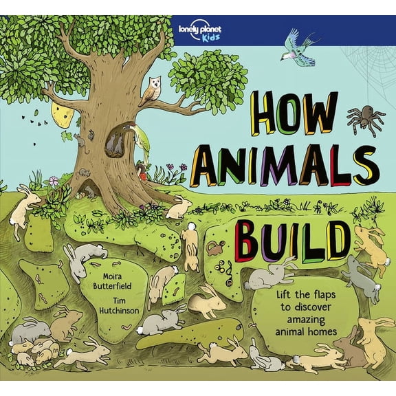 How Things Work Lonely Planet Kids How Animals Build: Lift the Flaps & Discover Amazing Creature Homes Explore Bird Nests, Ant Colonies,, (Hardcover)
