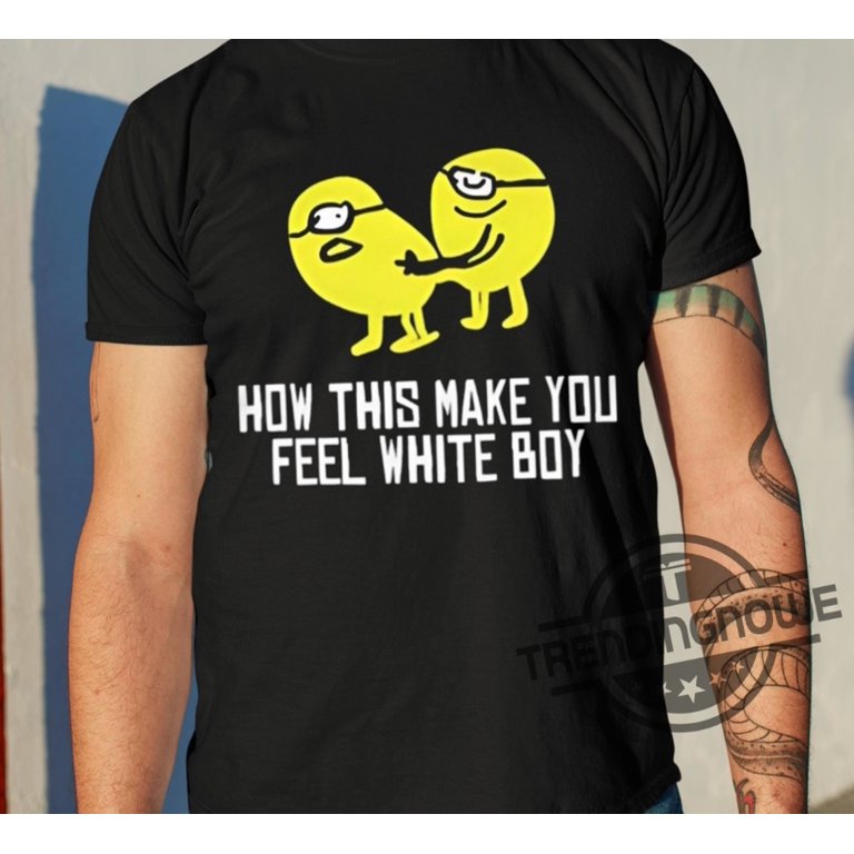 How This Make You Feel White Boy Shirt - Walmart.com