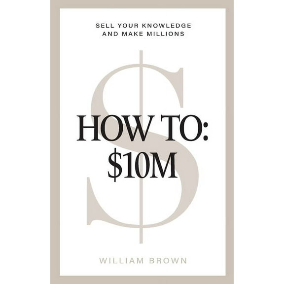 How To: $10M: Sell Your Knowledge And Make Millions, (Paperback)