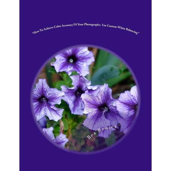How To Achieve Color Accuracy IN Your Photographs: Use Custom White Balancing (Paperback)