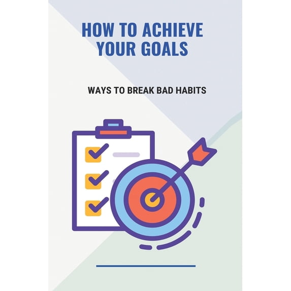 How To Achieve Your Goals: Ways To Break Bad Habits: Achievements During The Review Period Over And Above Your Goals (Paperback)