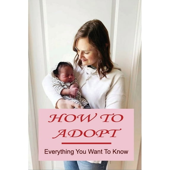 How To Adopt: Everything You Want To Know: Adoption Process (Paperback)