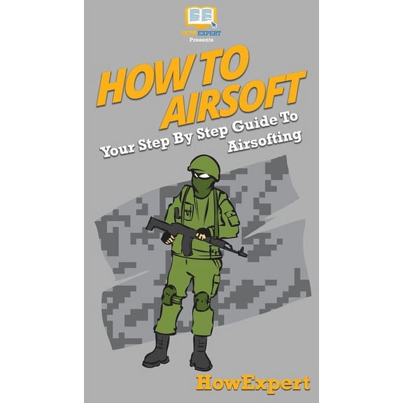 How To Airsoft: Your Step By Step Guide To Airsofting, (Hardcover)