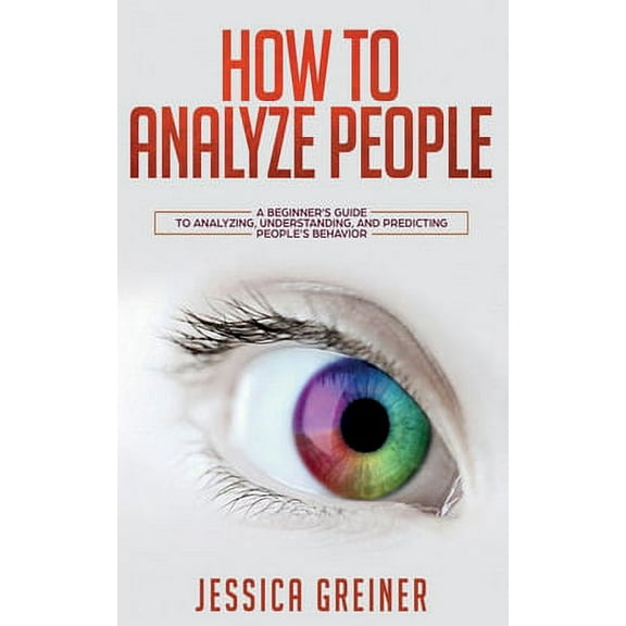 How To Analyze People: A Beginner's Guide to Analyzing, Understanding, and Predicting People's Behavior (Paperback)
