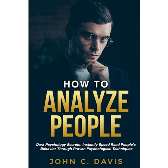How To Analyze People: Dark Psychology Secrets: Instantly Speed Read People's Behavior Through Proven Psychological Tech, (Paperback)