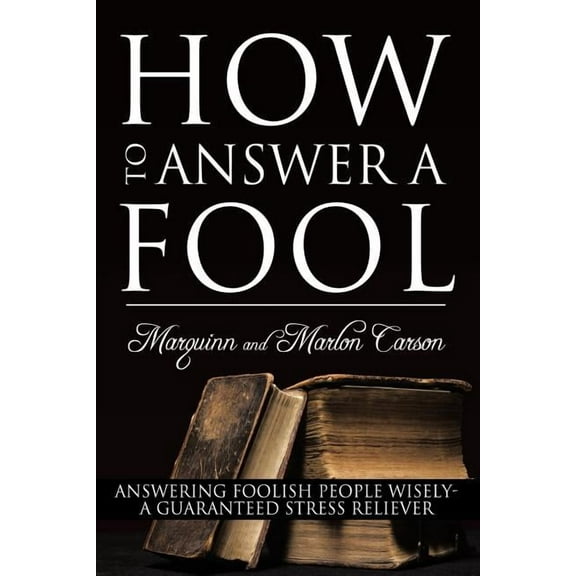 How To Answer A Fool: Answering Foolish People Wisely- A Guaranteed Stress Reliever Paperback Marquinn Carson