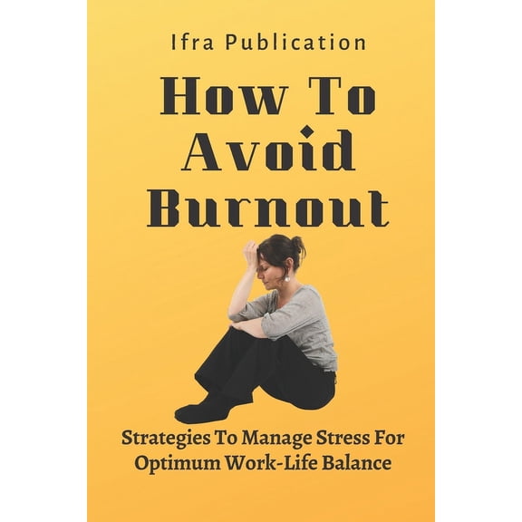 How To Avoid Burnout: Strategies To Manage Stress For Optimum Work-Life Balance, (Paperback)