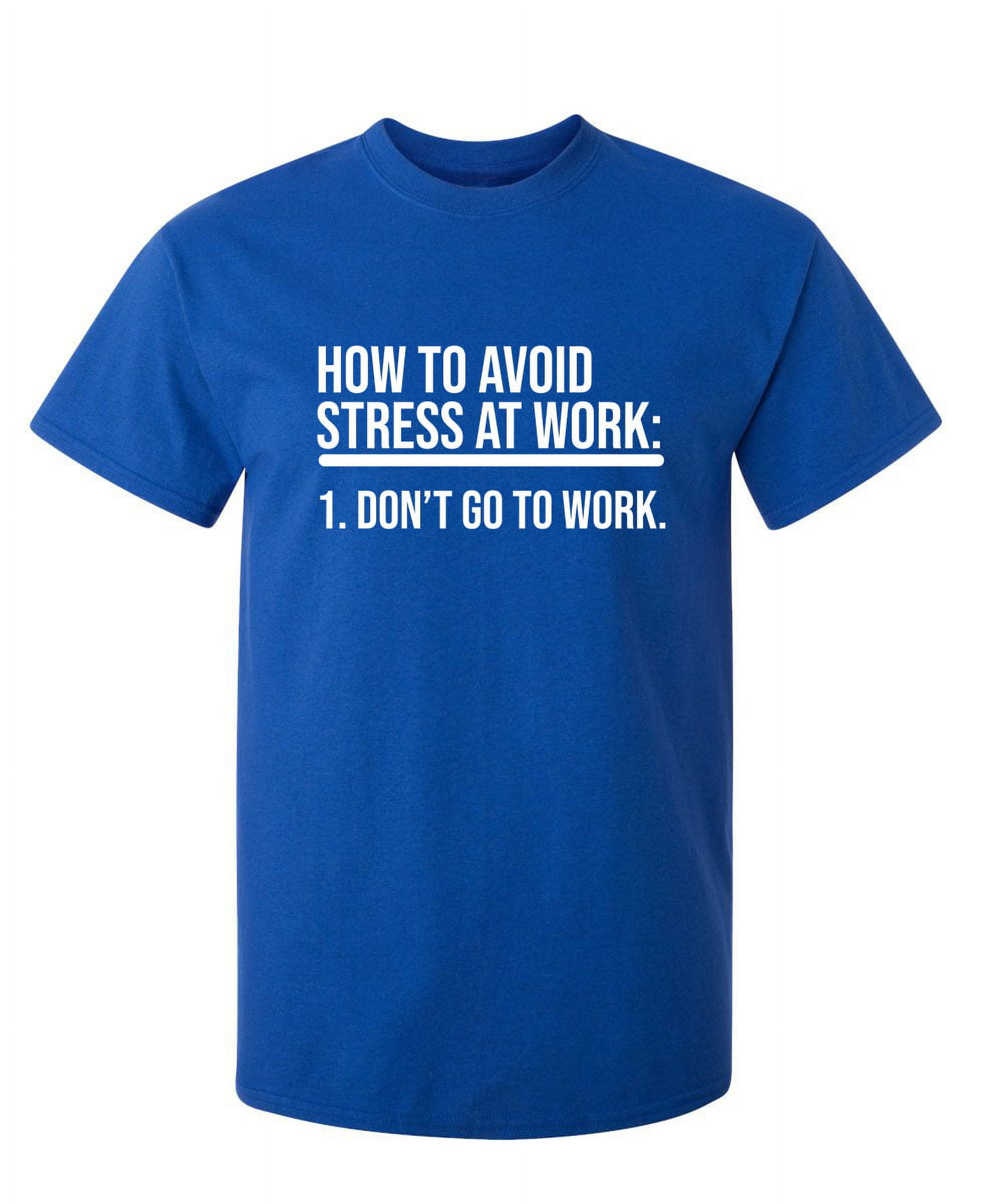 How To Avoid Stress At Work. Don t Go To Work Sarcastic Humor Graphic Novelty Funny Tall T Shirt