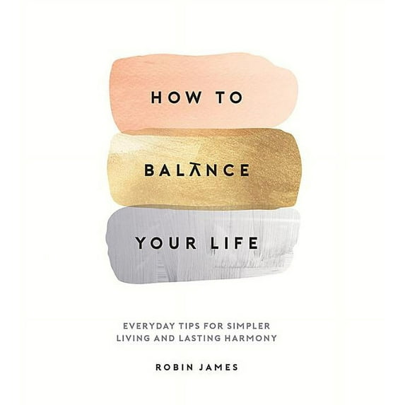 How To Balance Your Life : Everyday Tips for Simpler Living and Lasting Harmony (Hardcover)