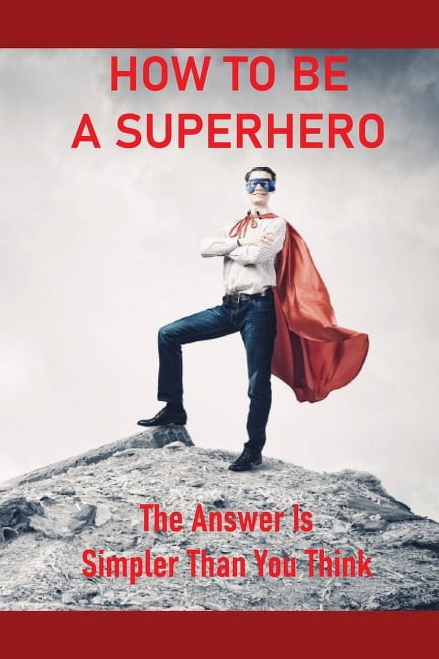 How To Be A Superhero: The Answer Is Simpler Than You Think: How To Become A Superhero With Powers (Paperback)