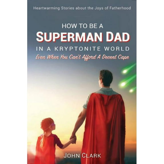 How To Be A Superman Dad In A Kryptonite World: Even When You Can't Afford A Decent Cape (Paperback)