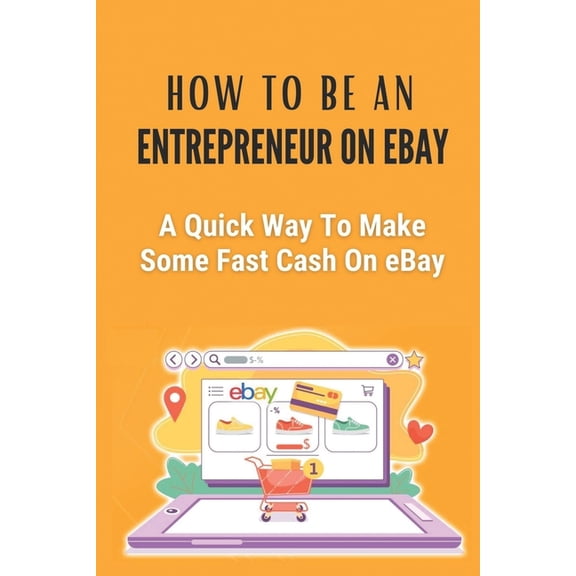 How To Be An Entrepreneur On eBay : A Quick Way To Make Some Fast Cash On eBay: The World Of Ebay (Paperback)