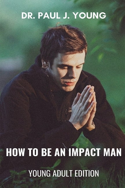 How To Be An IMPACT MAN, Young Adult Edition Paperback 1722814667 9781722814663 Dr. Paul Joseph Young