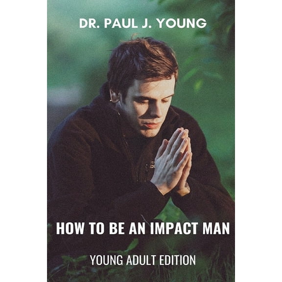 How To Be An IMPACT MAN, Young Adult Edition Paperback 1722814667 9781722814663 Dr. Paul Joseph Young