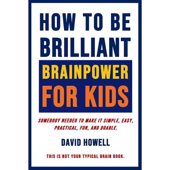 How To Be Brilliant - Brainpower For Kids: Somebody Needed To Make It Simple, Easy, Practical, Fun, (Paperback) by David Howell