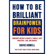 How To Be Brilliant - Brainpower For Kids Somebody Needed To Make It Simple, Easy, Practical, Fun, Paperback by David Howell