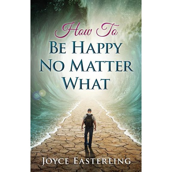How To Be Happy No Matter What (Paperback) by Joyce I Easterling