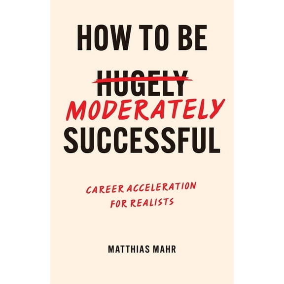How To Be Moderately Successful: Career Acceleration For Realists, (Paperback)