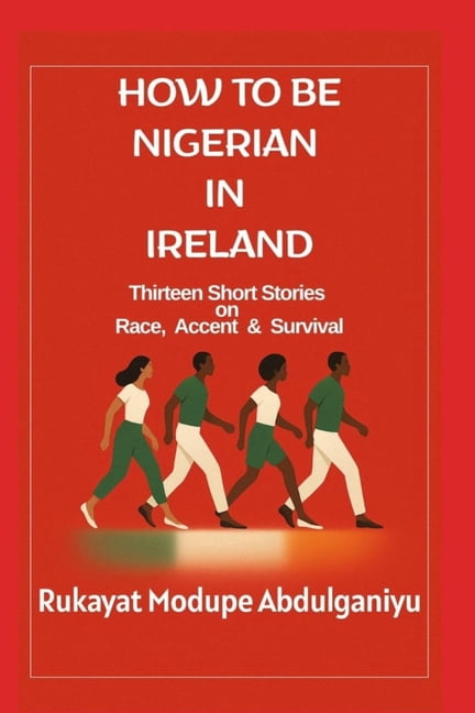 How To Be Nigerian In Ireland: Thirtheen Short Stories on Race, Accent & Survival, (Paperback)