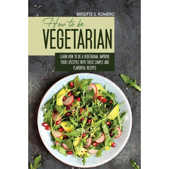 How to Be Vegetrian: Learn How to Be Vegetarian. Improve your Lifestyle with These Simple Recipes., (Paperback)