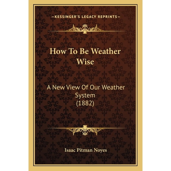 How To Be Weather Wise : A New View Of Our Weather System (1882) (Paperback)