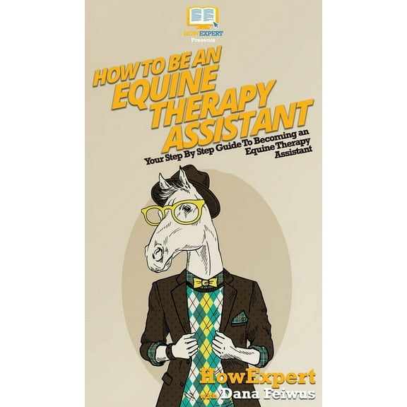 How To Be an Equine Therapy Assistant: Your Step By Step Guide To Becoming an Equine Therapy Assistant, (Hardcover)