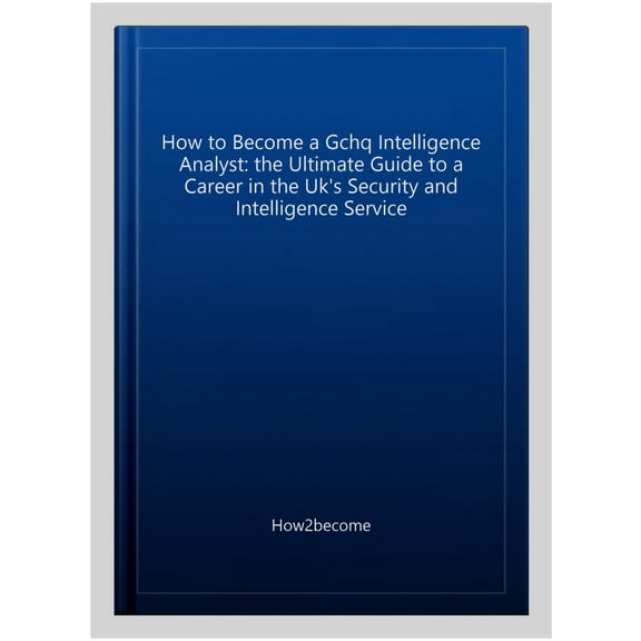 How To Become A Gchq Intelligence Analyst: The Ultimate Guide To A Career In The Uk'S Security And Intelligence Service