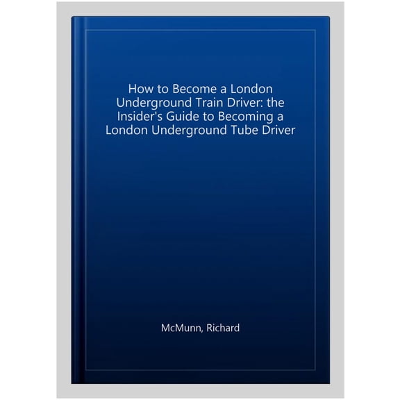 How To Become A London Underground Train Driver: The Insider'S Guide To Becoming A London Underground Tube Driver