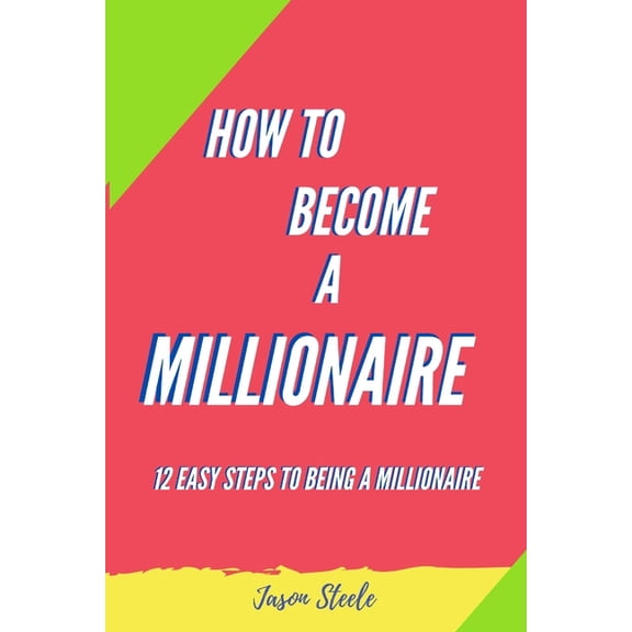 How To Become A Millionaire: 12 Easy steps to being a Millionaire (Paperback)