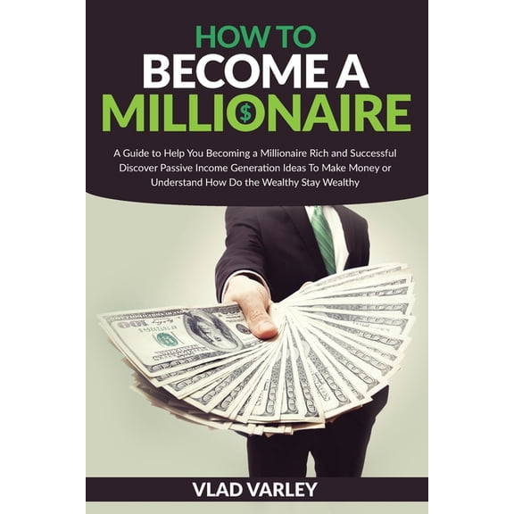 How To Become A Millionaire: A Guide to Help You Becoming a Millionaire Rich and Successful discover Passive Income gene, (Paperback)