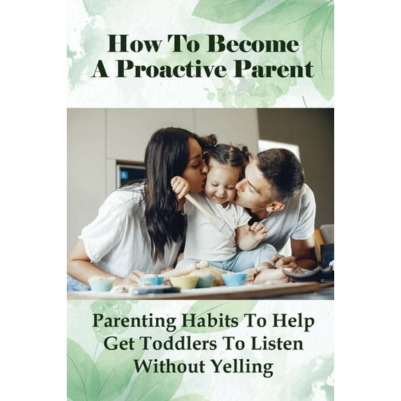 How To Become A Proactive Parent: Parenting Habits To Help Get Toddlers To Listen Without Yelling: The Difficult Child (Paperback)