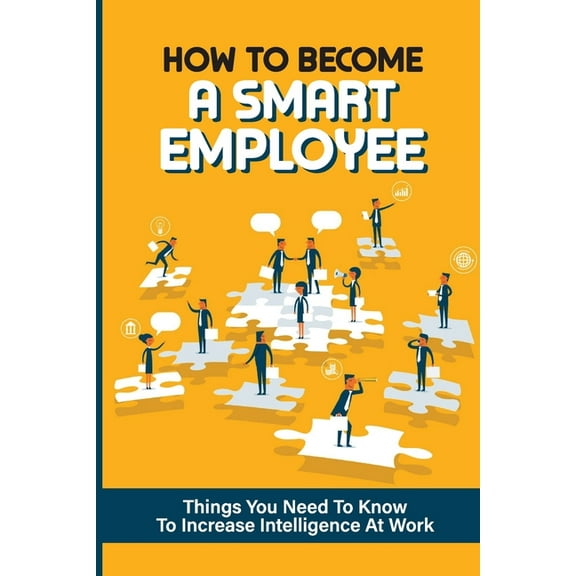 How To Become A Smart Employee : Things You Need To Know To Increase Intelligence At Work: Ways To Improve Decision Making Skills (Paperback)