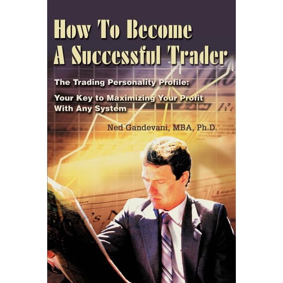 How To Become A Successful Trader: The Trading Personality Profile: Your Key to Maximizing Your Profit With Any System, (Paperback)
