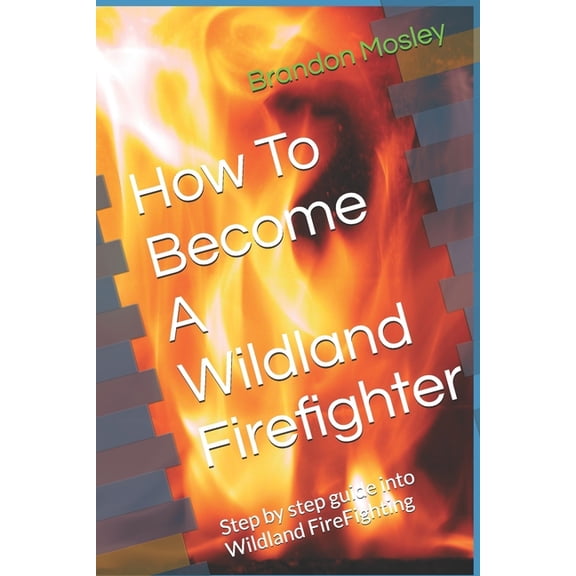 How To Become A Wildland Firefighter: Step by step guide into Wildland FireFighting, (Paperback)