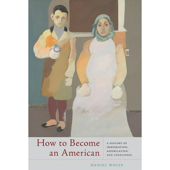 How to Become an American: A History of Immigration, Assimilation, and Loneliness, (Paperback)