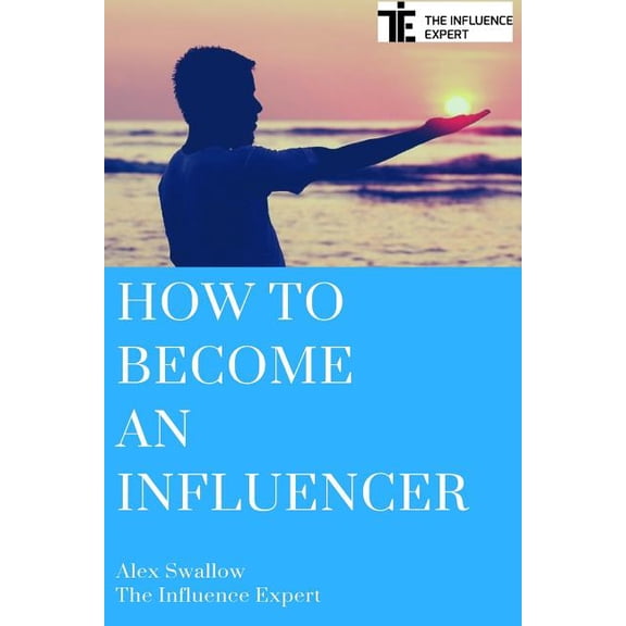 How To Become An Influencer Paperback 1539462145 9781539462149 Mr Alex Swallow