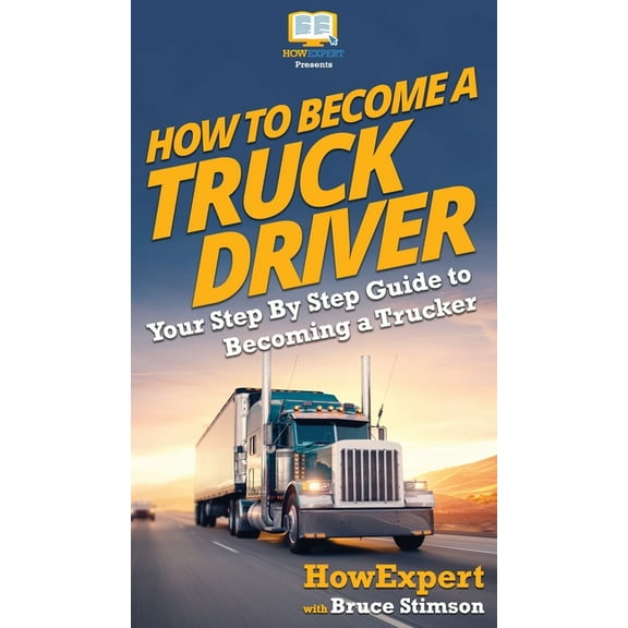 How To Become a Truck Driver: Your Step-By-Step Guide to Becoming a Trucker (Hardcover)