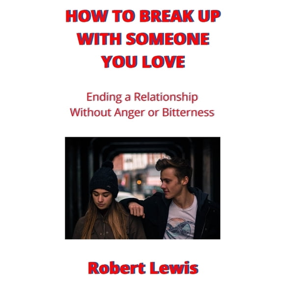 How To Break Up With Someone You Love