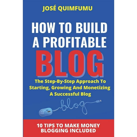 How To Build A Profitable Blog: The step-by-step approach to starting, growing and monetizing a successful blog (Paperback)