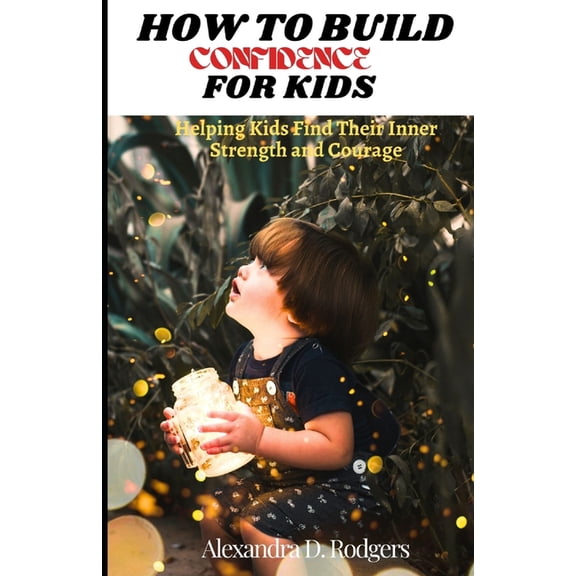 How To Build Confidence For Kids : Helping Kids Find Their Inner Strength and Courage (Paperback)