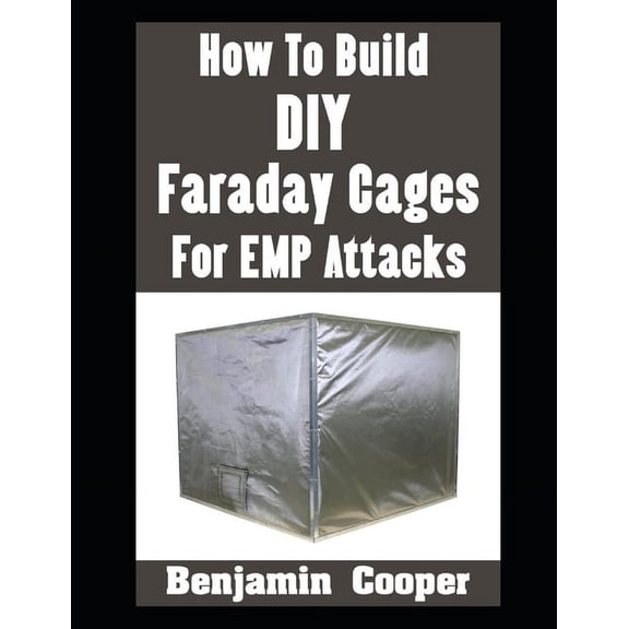 How To Build DIY Faraday Cages For EMP Attacks: A Step-By-Step Guide On Building Faraday Cages To Protect Your Electroni, (Paperback)