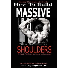 How To Build Massive Shoulders: 6 Week Workout for Huge Shoulders, Shocking the Muscles into Growth, Building Massive Tr