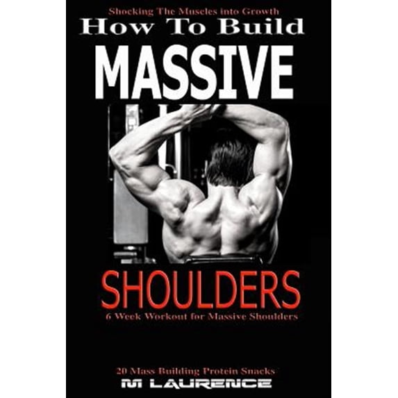 How To Build Massive Shoulders: 6 Week Workout for Huge Shoulders, Shocking the Muscles into Growth, Building Massive Tr