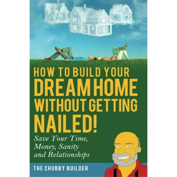 Pre-Owned How To Build Your Dream Home Without Getting Nailed!: Save Your Time, Money, Sanity and Relationships (Paperback) 0692356576 9780692356579
